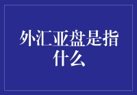 外汇亚盘是什么？解读外汇市场的亚洲时段