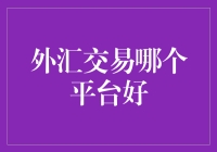 外汇交易哪个平台好：如何选择优质外汇交易平台？