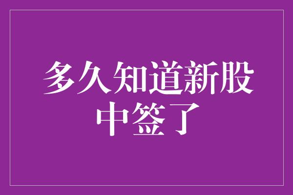 多久知道新股中签了