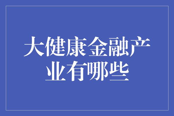 大健康金融产业有哪些