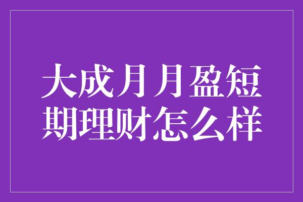 大成月月盈短期理财怎么样