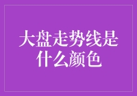 大盘走势线究竟是什么颜色？