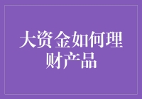 大资金理财产品的选择与管理：策略与实践