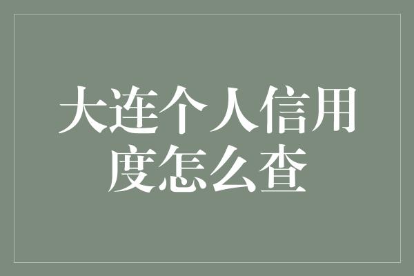 大连个人信用度怎么查