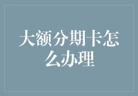 大额分期卡的办理流程与注意事项解析