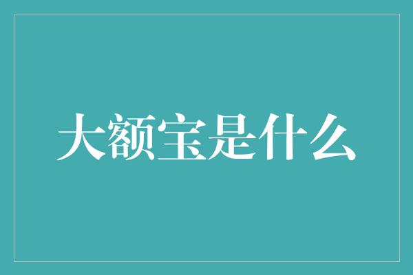 大额宝是什么