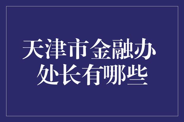 天津市金融办 处长有哪些