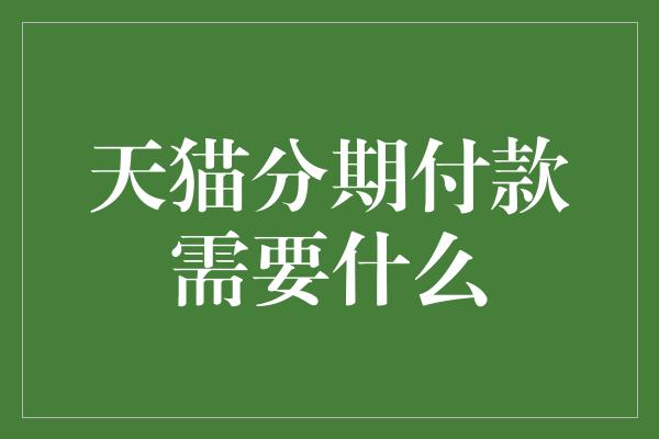 天猫分期付款需要什么