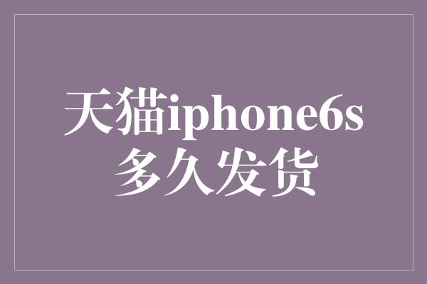 天猫iphone6s多久发货