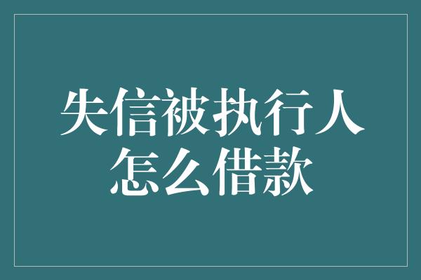 失信被执行人怎么借款