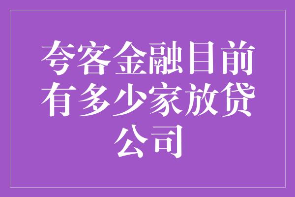 夸客金融目前有多少家放贷公司