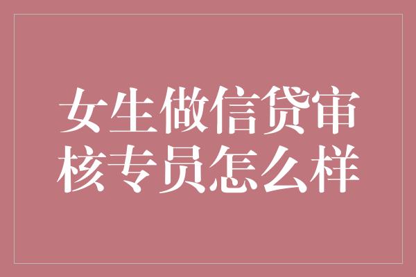 女生做信贷审核专员怎么样