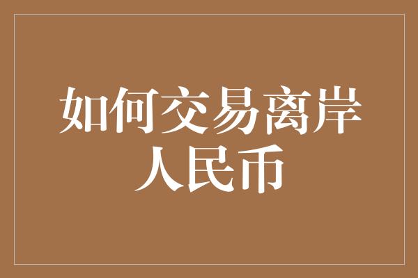 如何交易离岸人民币