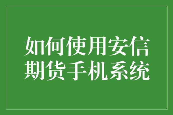 如何使用安信期货手机系统