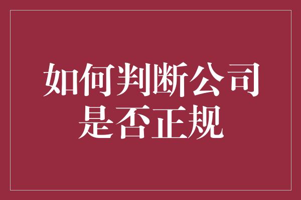 如何判断公司是否正规