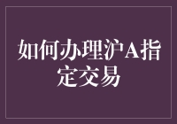 如何办理沪A指定交易：新手指南