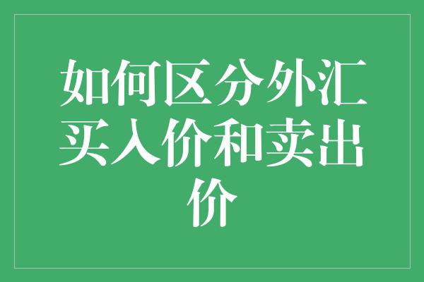 如何区分外汇买入价和卖出价