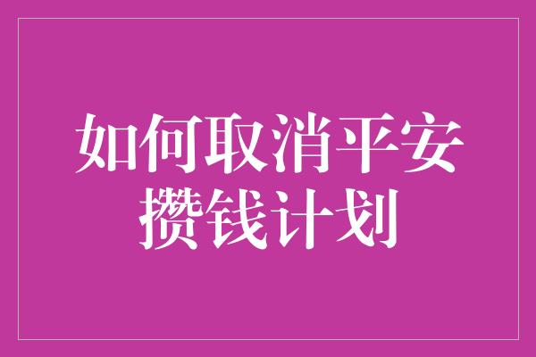 如何取消平安攒钱计划