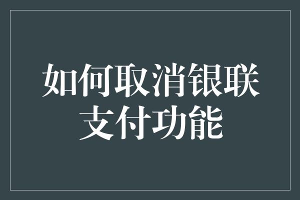 如何取消银联支付功能