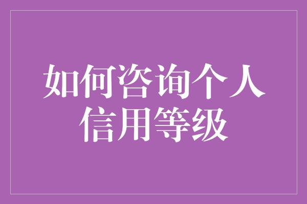 如何咨询个人信用等级