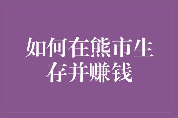 如何在熊市生存并赚钱