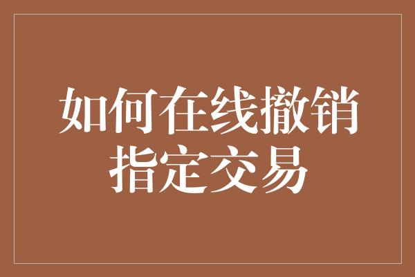 如何在线撤销指定交易