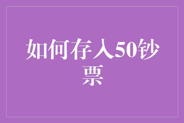 如何存入50钞票