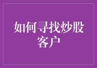 如何在家门口找到炒股新手——一份炒股客户寻找指南