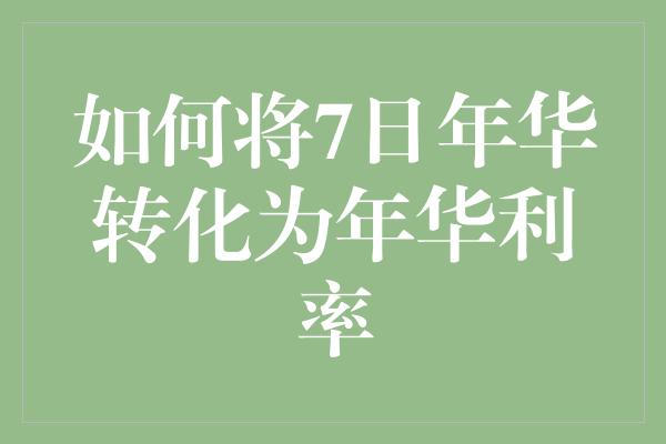 如何将7日年华转化为年华利率