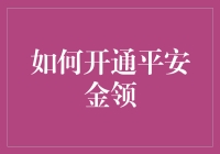 如何开通平安金领：提升您的财务安全感