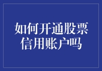 如何开通股票信用账户：步骤详解与注意事项