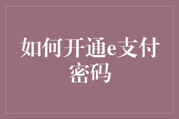 如何开通e支付密码