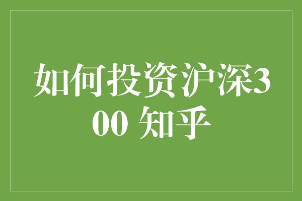 如何投资沪深300 知乎