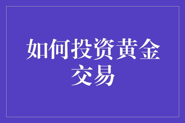 如何投资黄金交易