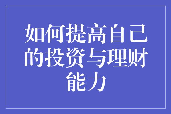 如何提高自己的投资与理财能力