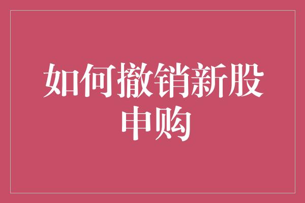 如何撤销新股申购