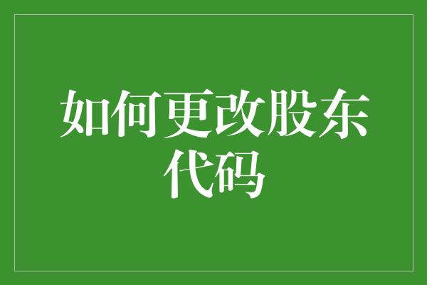 如何更改股东代码