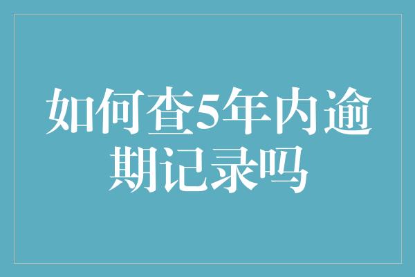 如何查5年内逾期记录吗