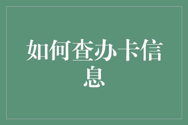 如何查办卡信息