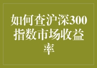 我怎么才能知道股市在干嘛？沪深300市场收益率查询指南