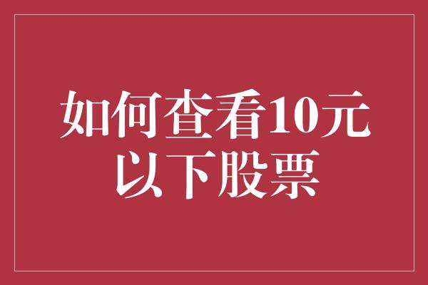 如何查看10元以下股票