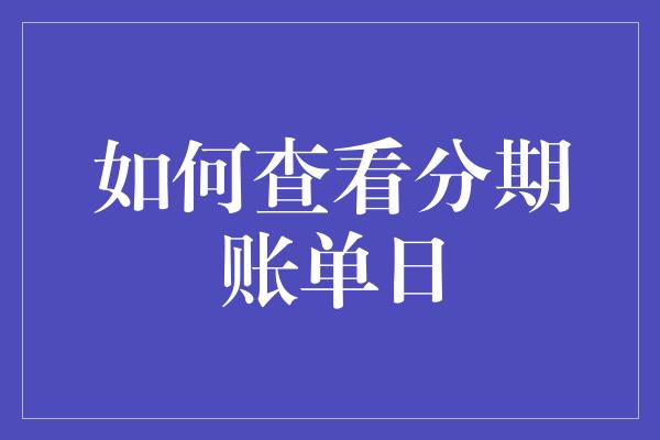 如何查看分期账单日