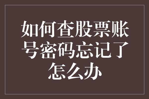 如何查股票账号密码忘记了怎么办