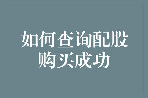 如何查询配股购买成功