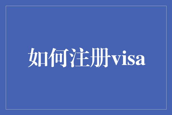 如何注册visa