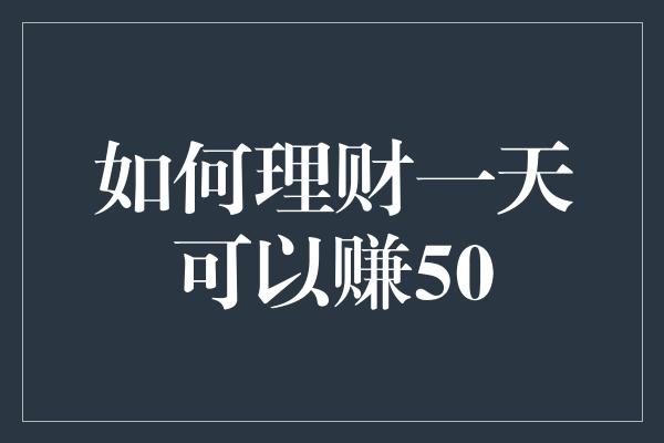 如何理财一天可以赚50