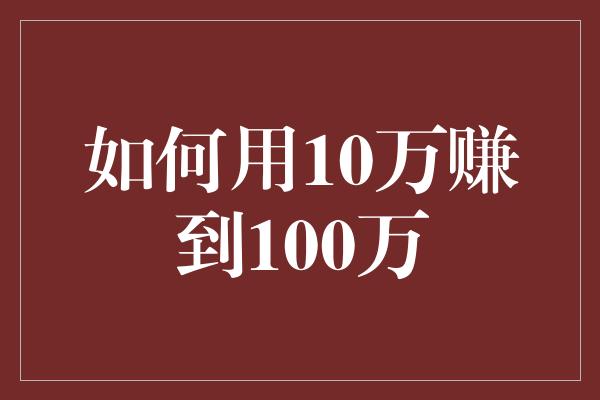 如何用10万赚到100万