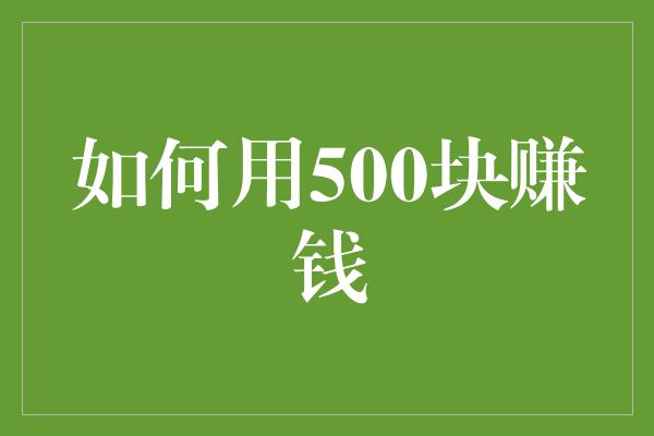 如何用500块赚钱