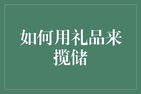 如何用礼品来揽储