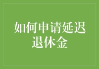 申请延迟退休金：规划养老金的智慧选择